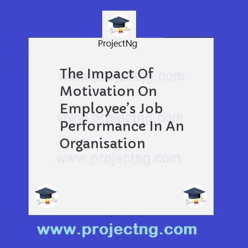 The Impact Of Motivation On Employeeâ€™s Job Performance In An Organisation