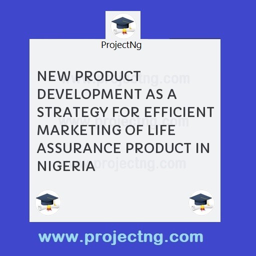NEW PRODUCT DEVELOPMENT AS A STRATEGY FOR EFFICIENT MARKETING OF LIFE ASSURANCE PRODUCT IN NIGERIA