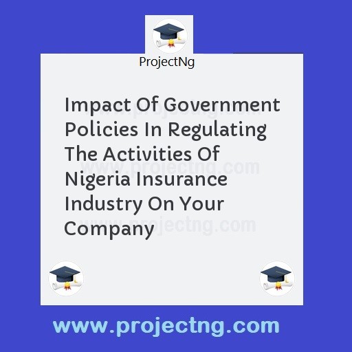 Impact Of Government Policies In Regulating The Activities Of Nigeria Insurance Industry On Your Company