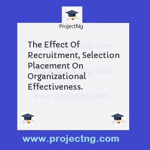 The Effect Of Recruitment, Selection Placement On Organizational Effectiveness.