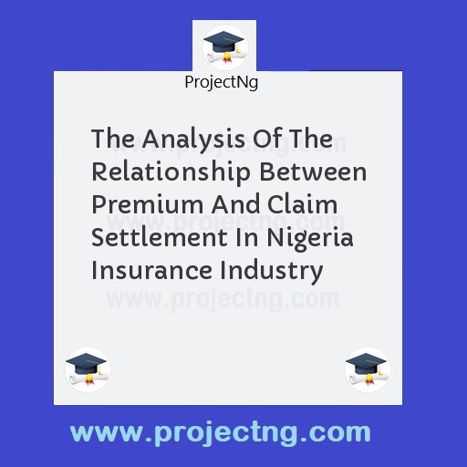 The Analysis Of The Relationship Between Premium And Claim Settlement In Nigeria Insurance Industry