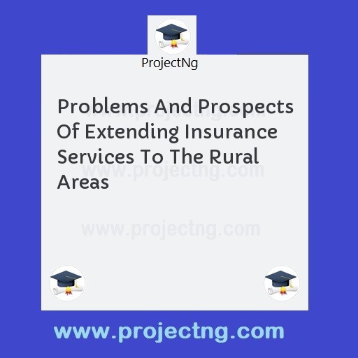 Problems And Prospects Of Extending Insurance Services To The Rural Areas