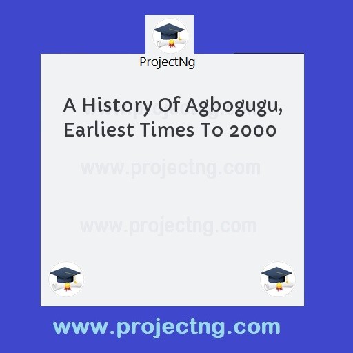 A History Of Agbogugu, Earliest Times To 2000