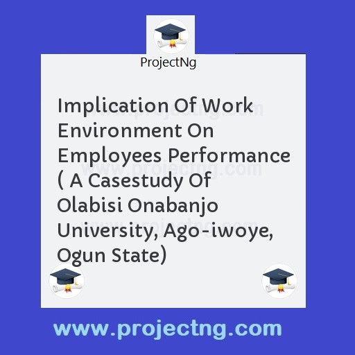 Implication Of Work Environment On Employees Performance ( A Casestudy Of Olabisi Onabanjo University, Ago-iwoye, Ogun State)