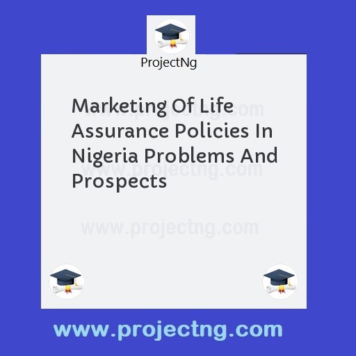 Marketing Of Life Assurance Policies In Nigeria Problems And Prospects