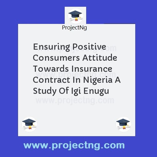 Ensuring Positive Consumers Attitude Towards Insurance Contract In Nigeria A Study Of Igi Enugu