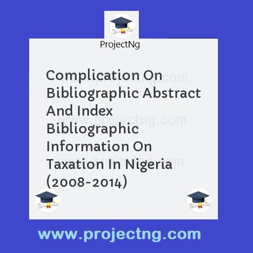 Complication On Bibliographic Abstract And Index   Bibliographic Information On Taxation In Nigeria (2008-2014)