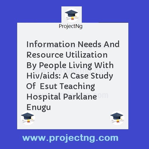 Information Needs And Resource Utilization By People Living With Hiv/aids: A Case Study Of  Esut Teaching Hospital Parklane Enugu