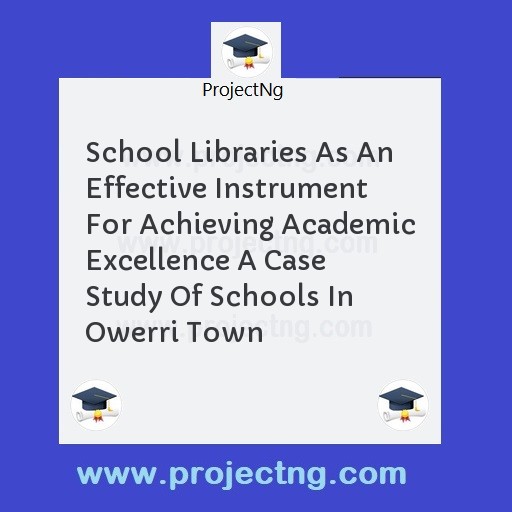 School Libraries As An Effective Instrument For Achieving Academic Excellence A Case Study Of Schools In Owerri Town