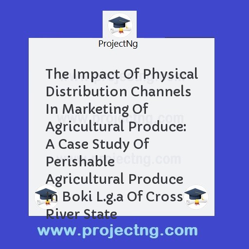 The Impact Of Physical Distribution Channels In Marketing Of Agricultural Produce: A Case Study Of Perishable Agricultural Produce In Boki L.g.a Of Cross River State