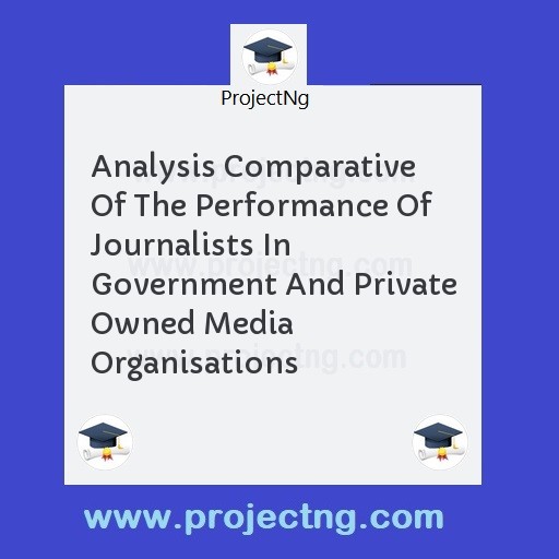 Analysis Comparative Of The Performance Of Journalists In Government And Private Owned Media Organisations
