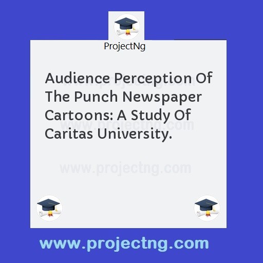 Audience Perception Of The Punch Newspaper Cartoons: A Study Of Caritas University.