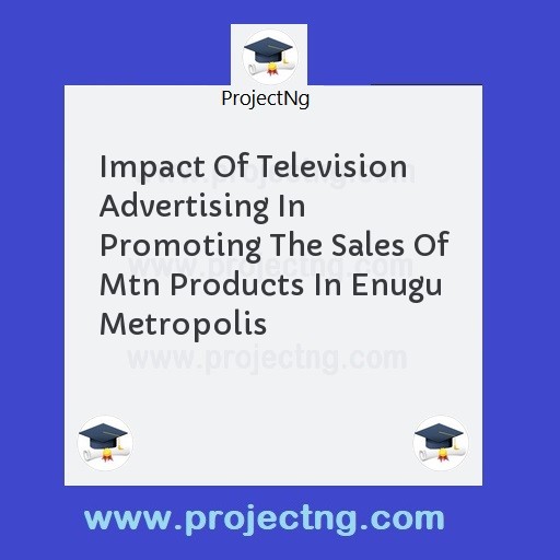 Impact Of Television Advertising In Promoting The Sales Of Mtn Products In Enugu Metropolis