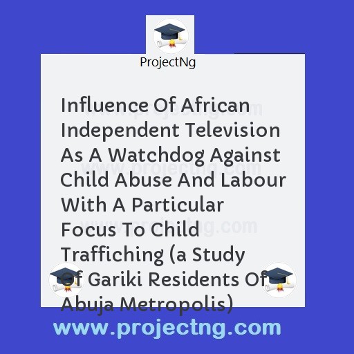 Influence Of African Independent Television As A Watchdog Against Child Abuse And Labour With A Particular Focus To Child Traffiching 