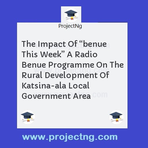 The Impact Of â€œbenue This Weekâ€ A Radio Benue Programme On The Rural Development Of Katsina-ala Local Government Area