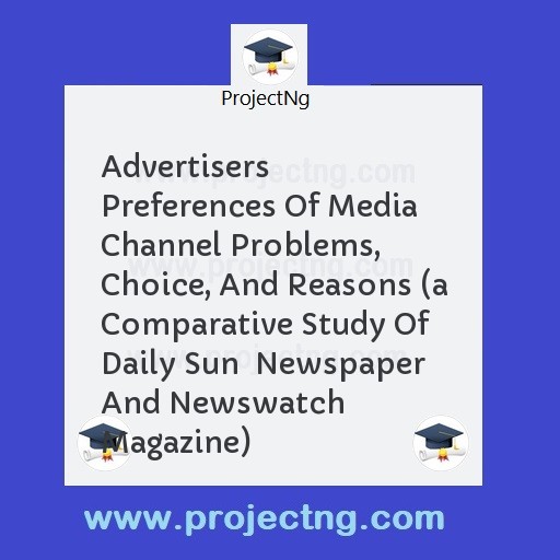Advertisers Preferences Of Media Channel Problems, Choice, And Reasons (a Comparative Study Of Daily Sun  Newspaper And Newswatch  Magazine)