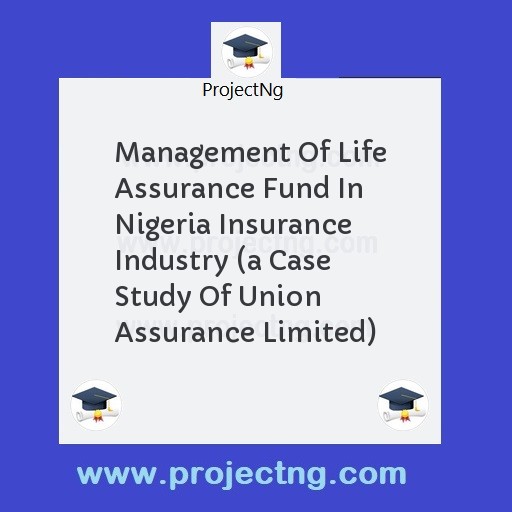 Management Of Life Assurance Fund In Nigeria Insurance Industry (a Case  Study Of Union Assurance Limited)