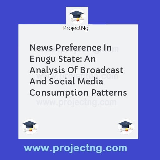 News Preference In Enugu State: An Analysis Of Broadcast And Social Media Consumption Patterns
