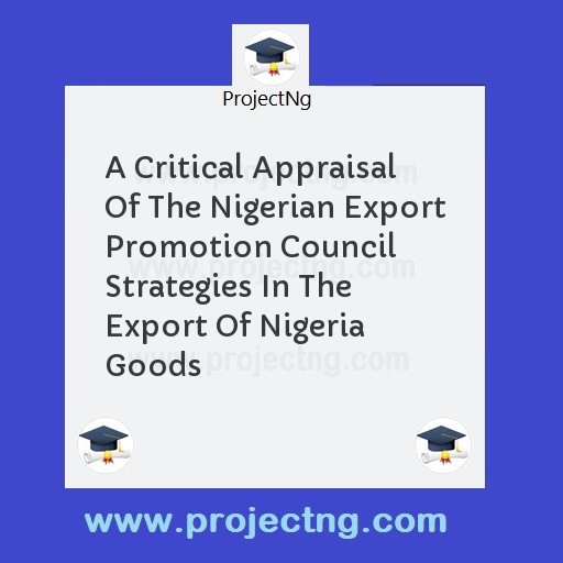 A Critical Appraisal Of The Nigerian Export Promotion Council Strategies In The Export Of Nigeria Goods
