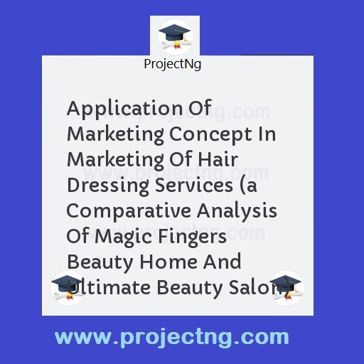 Application Of Marketing Concept In Marketing Of Hair Dressing Services (a Comparative Analysis Of Magic Fingers Beauty Home And Ultimate Beauty Salon)