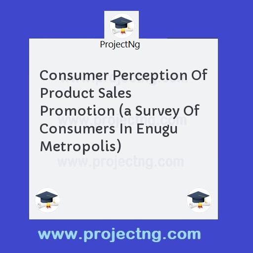 Consumer Perception Of Product Sales Promotion (a Survey Of Consumers In Enugu Metropolis)