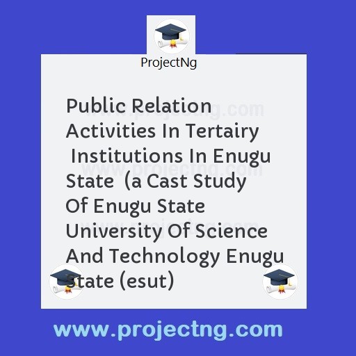 Public Relation Activities In Tertairy  Institutions In Enugu State  (a Cast Study Of Enugu State University Of Science And Technology Enugu State (esut)