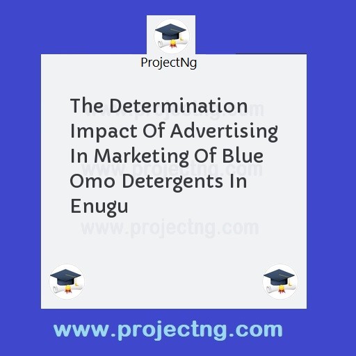The Determination Impact Of Advertising In Marketing Of Blue Omo Detergents In Enugu