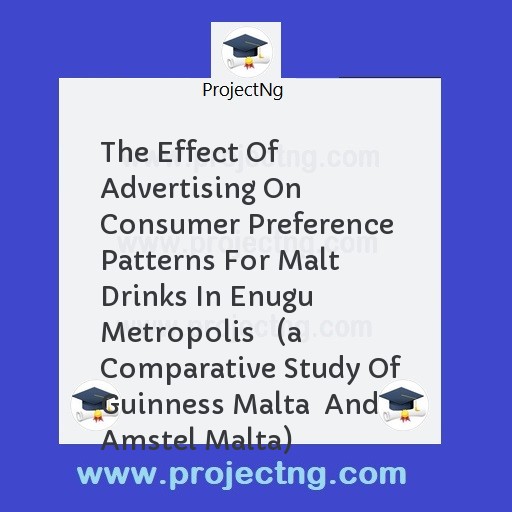 The Effect Of Advertising On Consumer Preference Patterns For Malt Drinks In Enugu Metropolis   (a Comparative Study Of Guinness Malta  And Amstel Malta)
