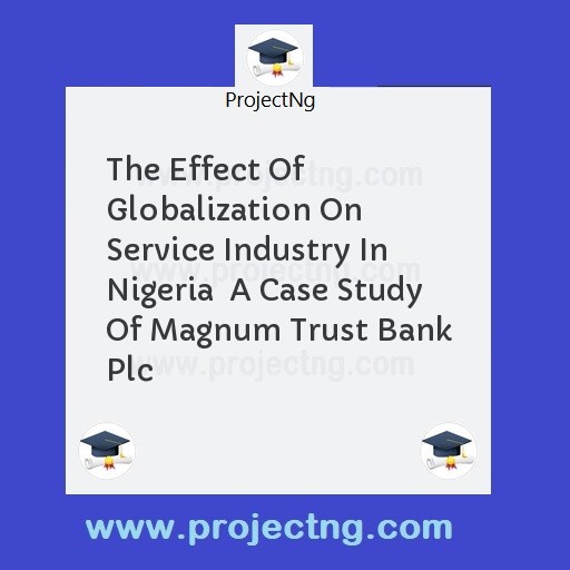 The Effect Of Globalization On Service Industry In Nigeria  A Case Study Of Magnum Trust Bank Plc