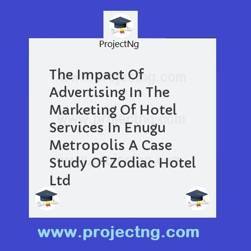 The Impact Of Advertising In The Marketing Of Hotel Services In Enugu Metropolis A Case Study Of Zodiac Hotel Ltd