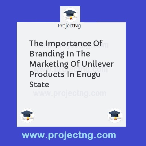 The Importance Of Branding In The Marketing Of Unilever Products In Enugu State