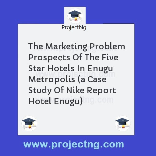 The Marketing Problem Prospects Of The Five Star Hotels In Enugu Metropolis 