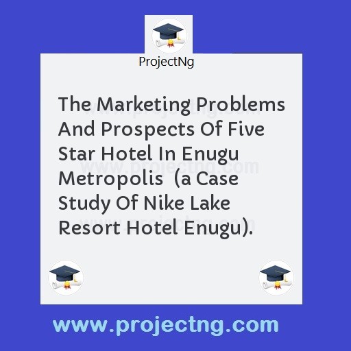 The Marketing Problems And Prospects Of Five Star Hotel In Enugu Metropolis  