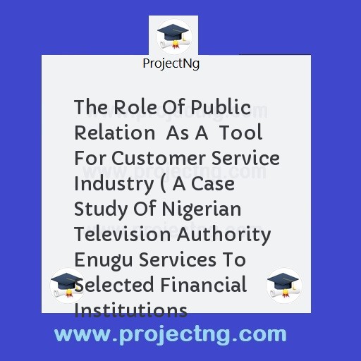 The Role Of Public Relation  As A  Tool For Customer Service Industry ( A Case Study Of Nigerian Television Authority Enugu Services To Selected Financial Institutions