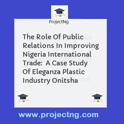 The Role Of Public Relations In Improving Nigeria International Trade:  A Case Study Of Eleganza Plastic Industry Onitsha