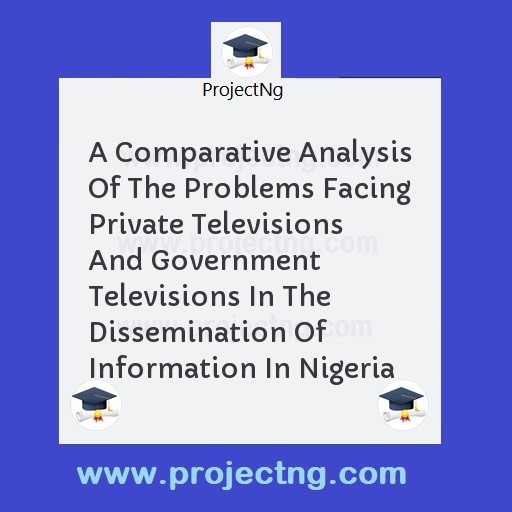 A Comparative Analysis Of The Problems Facing Private Televisions And Government Televisions In The Dissemination Of Information In Nigeria