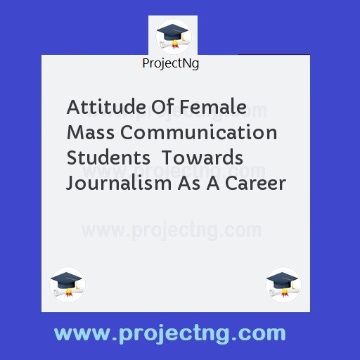 Attitude Of Female Mass Communication Students  Towards Journalism As A Career