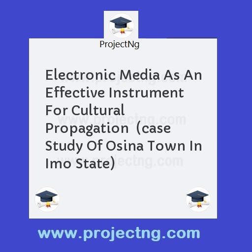 Electronic Media As An Effective Instrument For Cultural Propagation  (case Study Of Osina Town In Imo State)