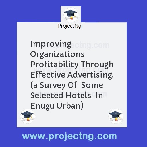 Improving Organizations Profitability Through Effective Advertising. (a Survey Of  Some Selected Hotels  In Enugu Urban)