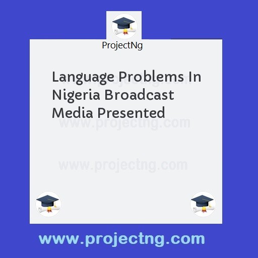 Language Problems In Nigeria Broadcast Media Presented