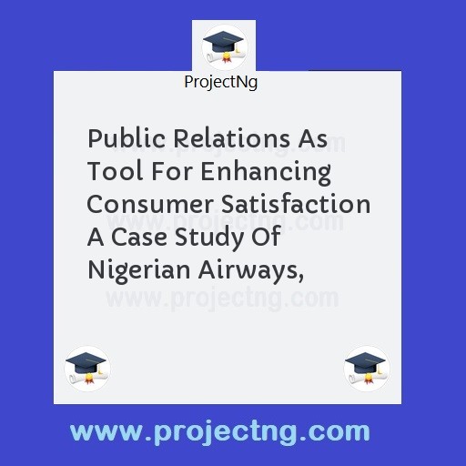 Public Relations As Tool For Enhancing Consumer Satisfaction A Case Study Of Nigerian Airways,