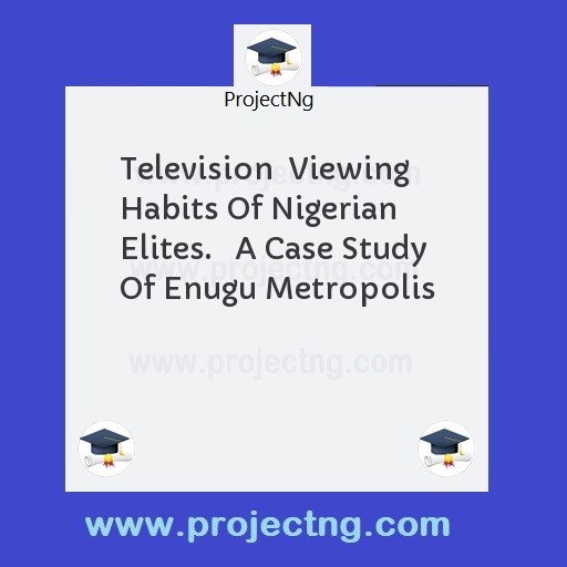 Television  Viewing Habits Of Nigerian Elites.   A Case Study Of Enugu Metropolis
