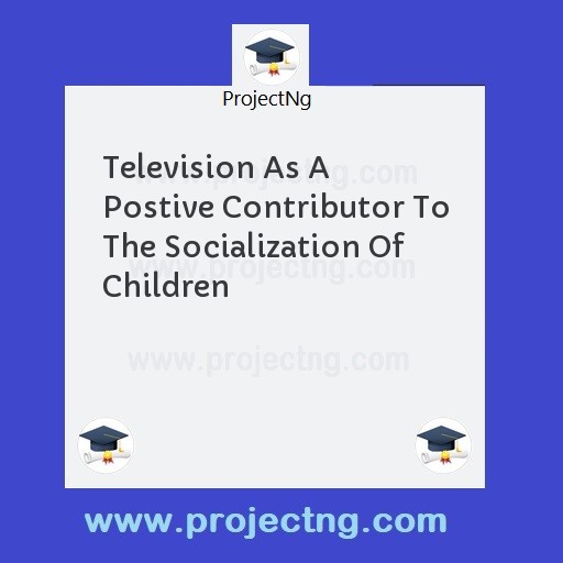 Television As A Postive Contributor To The Socialization Of Children