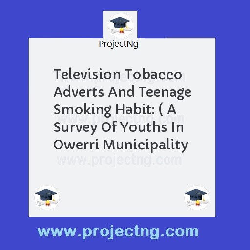 Television Tobacco Adverts And Teenage Smoking Habit: ( A Survey Of Youths In Owerri Municipality