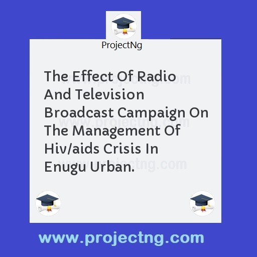 The Effect Of Radio And Television Broadcast Campaign On The Management Of Hiv/aids Crisis In Enugu Urban.