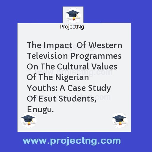 The Impact  Of Western Television Programmes On The Cultural Values Of The Nigerian Youths: A Case Study Of Esut Students, Enugu.
