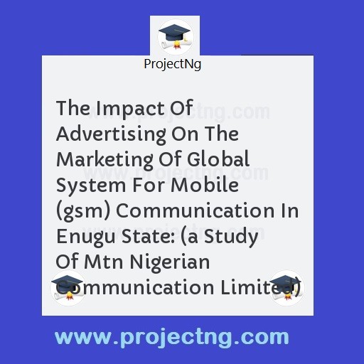 The Impact Of Advertising On The Marketing Of Global System For Mobile (gsm) Communication In Enugu State: 