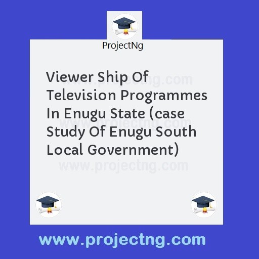 Viewer Ship Of Television Programmes In Enugu State (case Study Of Enugu South Local Government)