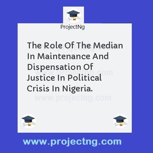 The Role Of The Median In Maintenance And Dispensation Of Justice In Political Crisis In Nigeria.
