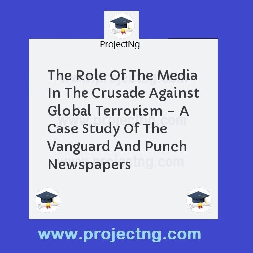 The Role Of The Media In The Crusade Against Global Terrorism â€“ A Case Study Of The Vanguard And Punch Newspapers